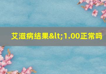 艾滋病结果<1.00正常吗